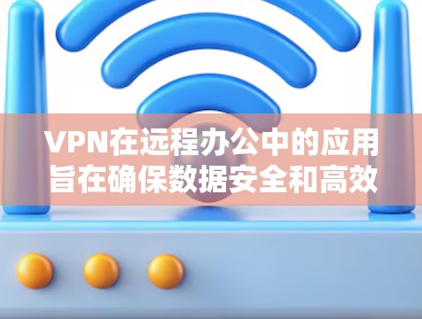 VPN在远程办公中的应用旨在确保数据安全和高效工作。以下是关于VPN在远程办公中的详细分析