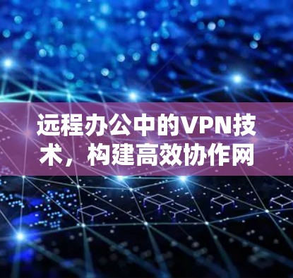 远程办公中的VPN技术，构建高效协作网络