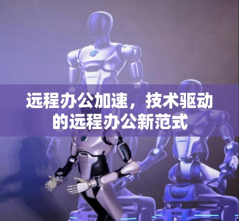 远程办公加速,技术驱动的远程办公新范式 远程办公加速,技术驱动的远程办公新范式