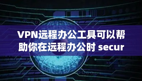 VPN远程办公工具可以帮助你在远程办公时 securely访问公司内部的网络。以下是一些推荐的VPN工具，适合远程办公的需求