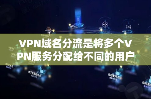 VPN域名分流是将多个VPN服务分配给不同的用户或机构，以提高域名的使用效率和管理效率。以下是分步解释