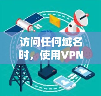 访问任何域名时，使用VPN和防火墙可以确保安全。以下是详细的步骤指南