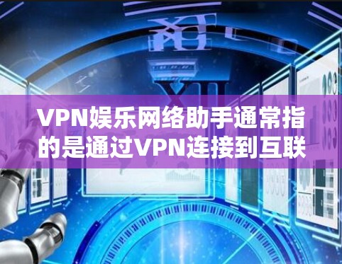 VPN娱乐网络助手通常指的是通过VPN连接到互联网,以便用户在线观看娱乐内容、进行游戏、聊天等。VPN提供的是网络服务,用户可以通过这些服务进行娱乐活动 VPN娱乐网络助手通常指的是通过VPN连接到互联网,以便用户在线观看娱乐内容、进行游戏、聊天等。VPN提供的是网络服务,用户可以通过这些服务进行娱乐活动