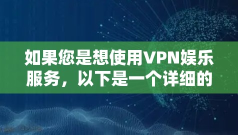 如果您是想使用VPN娱乐服务，以下是一个详细的VPN娱乐网络方案建议，可以帮助您更好地配置网络