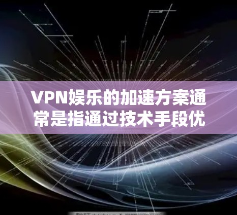VPN娱乐的加速方案通常是指通过技术手段优化VPN连接,以提高用户体验和稳定性。以下是一些常见的VPN娱乐加速方案及其操作步骤 VPN娱乐的加速方案通常是指通过技术手段优化VPN连接,以提高用户体验和稳定性。以下是一些常见的VPN娱乐加速方案及其操作步骤