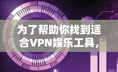 为了帮助你找到适合VPN娱乐工具，以下是一些推荐，结合了安全性、适用性和价格等方面的因素