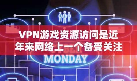 VPN游戏资源访问是近年来网络上一个备受关注的话题。以下是关于VPN游戏资源访问的详细分析和建议 VPN游戏资源访问是近年来网络上一个备受关注的话题。以下是关于VPN游戏资源访问的详细分析和建议