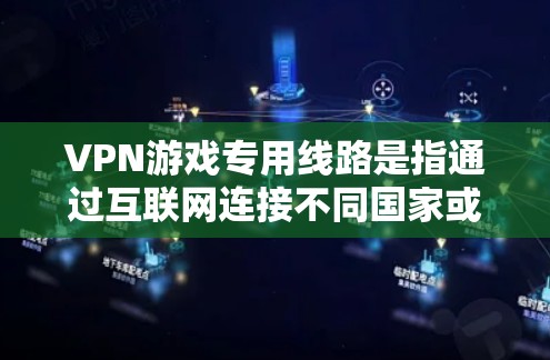 VPN游戏专用线路是指通过互联网连接不同国家或地区的网络,专门为用户提供游戏内容的在线观看体验。以下是对这一概念的详细分析 VPN游戏专用线路是指通过互联网连接不同国家或地区的网络,专门为用户提供游戏内容的在线观看体验。以下是对这一概念的详细分析