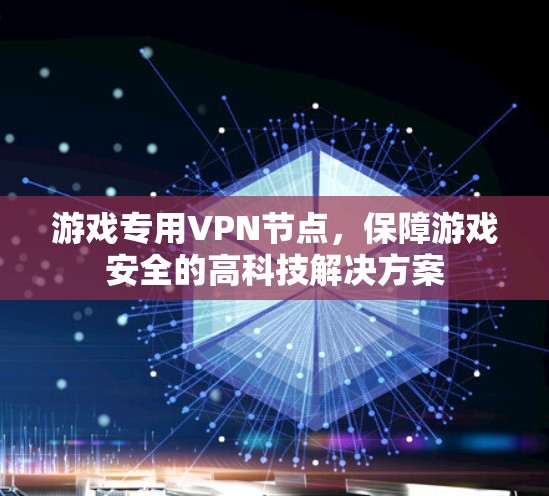 游戏专用VPN节点，保障游戏安全的高科技解决方案