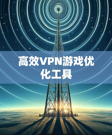 高效VPN游戏优化工具