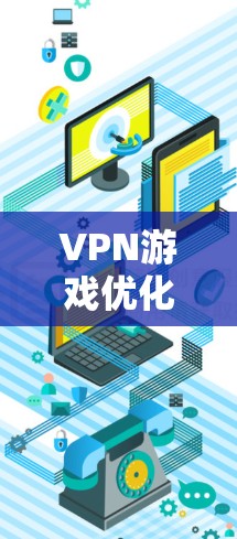 VPN游戏优化服务是通过多种技术手段来提升VPN环境下的游戏体验和性能。以下是对VPN游戏优化服务的详细分析和步骤说明