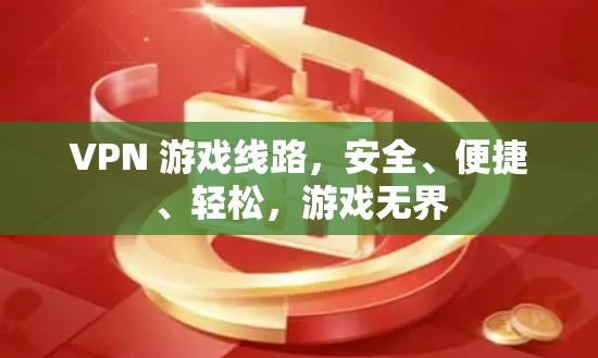 VPN 游戏线路，安全、便捷、轻松，游戏无界