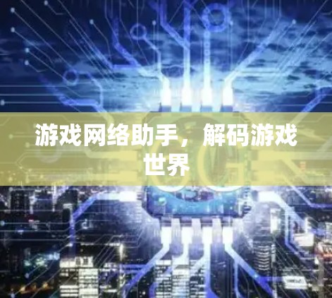游戏网络助手,解码游戏世界 游戏网络助手,解码游戏世界