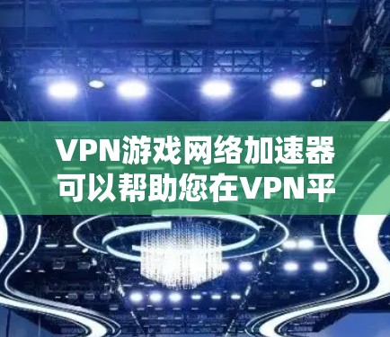VPN游戏网络加速器可以帮助您在VPN平台之间快速调配流量，或者在同一个VPN平台上使用更高效、更稳定的网络加速软件，从而提升游戏的流畅度和体验。以下是关于VPN游戏网络加速器的详细介绍
