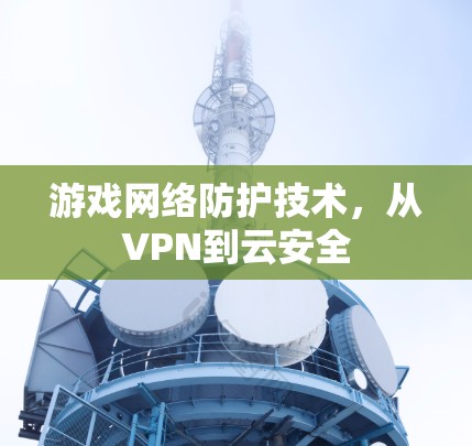游戏网络防护技术，从VPN到云安全