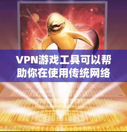 VPN游戏工具可以帮助你在使用传统网络服务时，绕过某些网络过滤器（如地线网、VPN过滤器等）获得更安全、更稳定的连接。以下是几种常见的VPN游戏工具及其使用场景