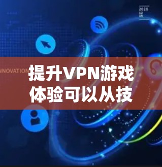 提升VPN游戏体验可以从技术、设备、平台、游戏类型以及用户反馈等多个方面入手。以下是一些具体的建议和方法
