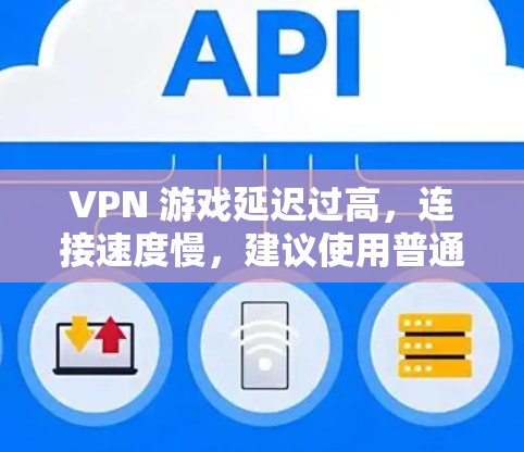 VPN 游戏延迟过高，连接速度慢，建议使用普通VPN
