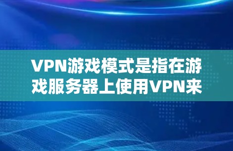 VPN游戏模式是指在游戏服务器上使用VPN来连接游戏,避免游戏服务器直接连接到用户本地的网络。这种模式通常用于防止VPN服务器因网络问题(如延迟、网络攻击等)对游戏造成影响