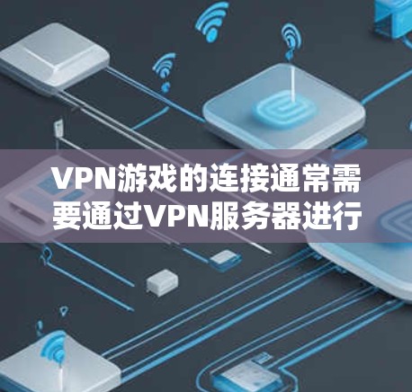 VPN游戏的连接通常需要通过VPN服务器进行，以下是连接VPN游戏的常见步骤和注意事项