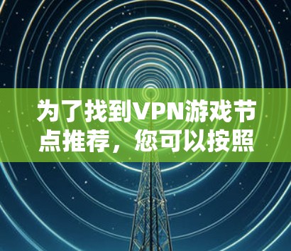 为了找到VPN游戏节点推荐，您可以按照以下步骤进行