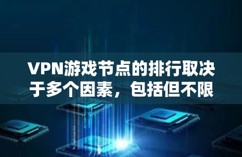 VPN游戏节点的排行取决于多个因素,包括但不限于游戏类型、平台、服务器状态、流量情况、用户活跃度、地理位置、平台策略、节点流量、节点连接稳定性等。以下是一些主要的影响因素