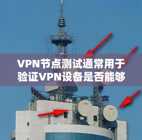 VPN节点测试通常用于验证VPN设备是否能够正常连接到目标服务器,运行游戏或视频内容。以下是关于VPN节点测试的详细步骤和注意事项