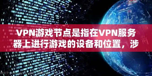 VPN游戏节点是指在VPN服务器上进行游戏的设备和位置，涉及服务器配置、设备管理、玩家活动及网络管理等多方面。以下是关于VPN游戏节点的详细分析