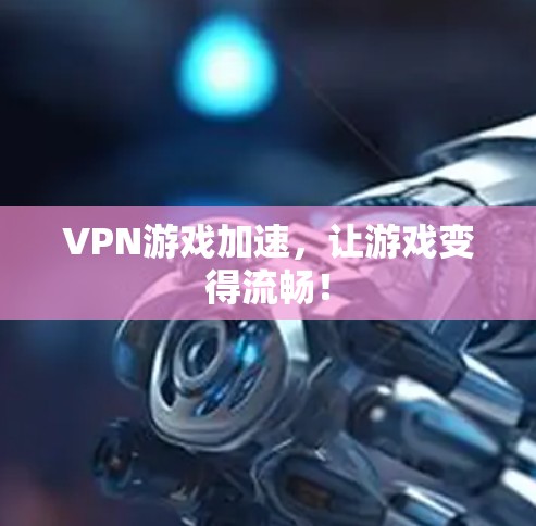 VPN游戏加速，让游戏变得流畅！