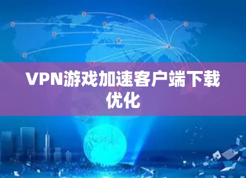 VPN游戏加速客户端下载优化