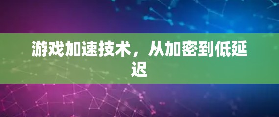 游戏加速技术,从加密到低延迟 游戏加速技术,从加密到低延迟