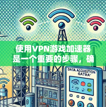 使用VPN游戏加速器是一个重要的步骤,确保你能够高效、安全地下载高质量的VPN游戏。以下是一步步的指南,帮助你顺利完成加速过程