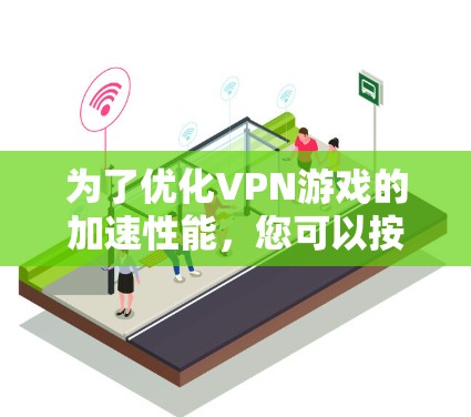 为了优化VPN游戏的加速性能，您可以按照以下步骤进行