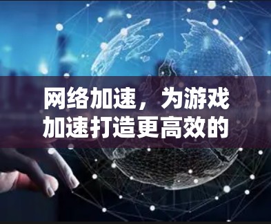网络加速，为游戏加速打造更高效的网络环境