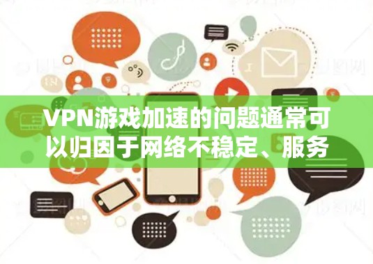 VPN游戏加速的问题通常可以归因于网络不稳定、服务器故障或VPN设置问题。以下是逐步的解决方案