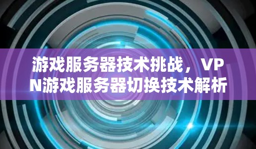 游戏服务器技术挑战，VPN游戏服务器切换技术解析