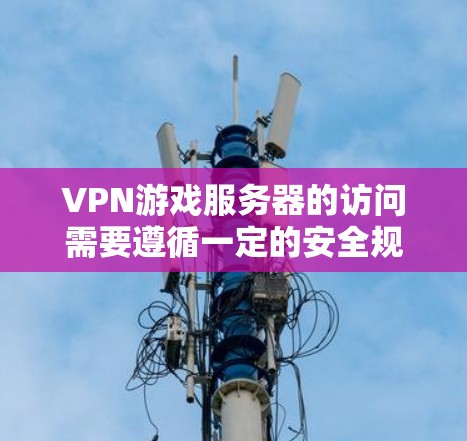 VPN游戏服务器的访问需要遵循一定的安全规范和操作步骤,以确保数据安全和游戏体验。以下是一些建议和步骤,帮助您访问或管理VPN游戏服务器 VPN游戏服务器的访问需要遵循一定的安全规范和操作步骤,以确保数据安全和游戏体验。以下是一些建议和步骤,帮助您访问或管理VPN游戏服务器