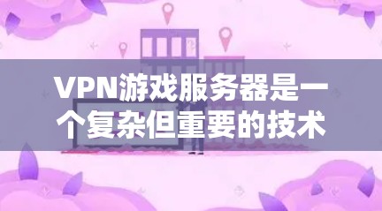 VPN游戏服务器是一个复杂但重要的技术,以下是逐步的解决方案 VPN游戏服务器是一个复杂但重要的技术,以下是逐步的解决方案