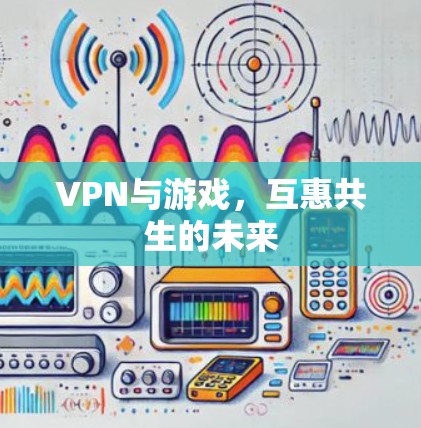 VPN与游戏，互惠共生的未来