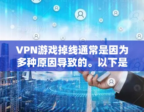 VPN游戏掉线通常是因为多种原因导致的。以下是一些可能的原因和解决方法