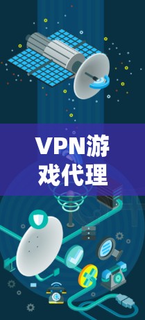 VPN游戏代理,连接游戏世界,带来沉浸式体验