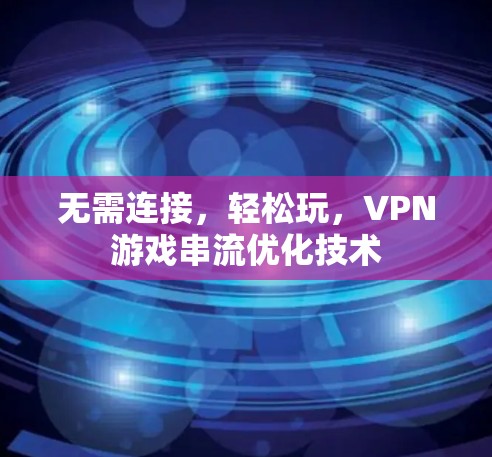 无需连接,轻松玩,VPN游戏串流优化技术 无需连接,轻松玩,VPN游戏串流优化技术