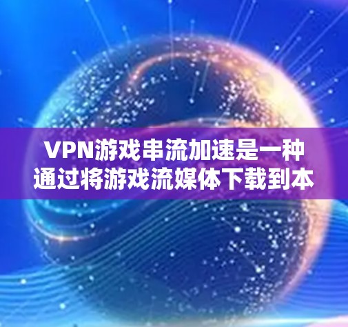VPN游戏串流加速是一种通过将游戏流媒体下载到本地电脑后,通过更高速速的VPN服务器连接到目标服务器进行流媒体的实时同步和播放的方法。这种方法通常用于在没有VPN接入的情况下快速观看游戏流媒体