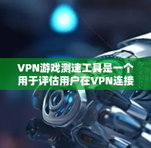 VPN游戏测速工具是一个用于评估用户在VPN连接的网络速度以测试游戏性能和用户体验的工具。以下是逐步的解释和解决方案