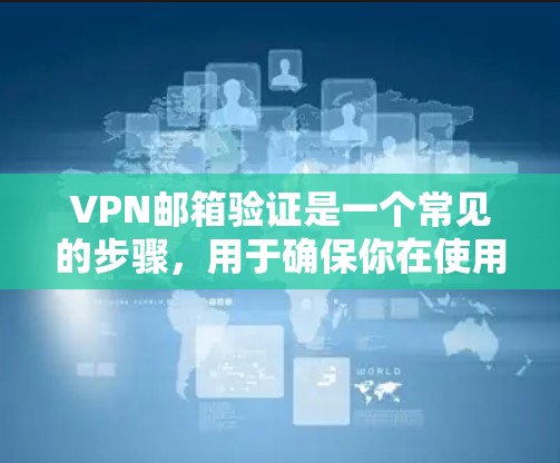 VPN邮箱验证是一个常见的步骤，用于确保你在使用VPN服务时能够安全地连接到外部网络。以下是一些常见的VPN邮箱验证流程和注意事项