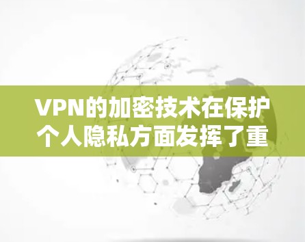 VPN的加密技术在保护个人隐私方面发挥了重要作用，尤其是在发送电子邮件时。以下是关于VPN邮件网络加速的一些关键点和建议