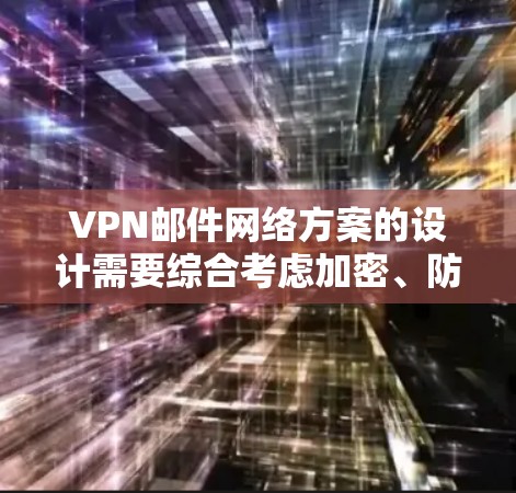 VPN邮件网络方案的设计需要综合考虑加密、防火墙、安全策略、邮件过滤和日志等多方面因素,以确保邮件传输的安全性和数据保护。以下是一个全面的VPN邮件网络方案 VPN邮件网络方案的设计需要综合考虑加密、防火墙、安全策略、邮件过滤和日志等多方面因素,以确保邮件传输的安全性和数据保护。以下是一个全面的VPN邮件网络方案