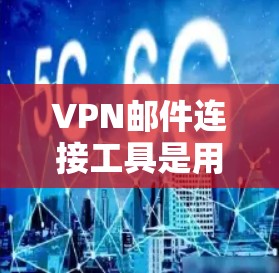VPN邮件连接工具是用于在VPN环境中处理邮件的工具。以下是详细的步骤和信息