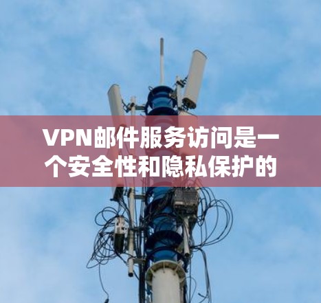VPN邮件服务访问是一个安全性和隐私保护的复杂问题,需要综合考虑多个因素。以下是关于VPN邮件访问的一些关键点