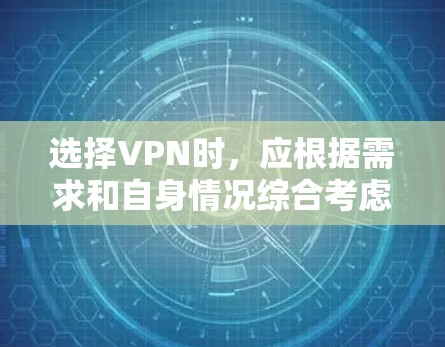 选择VPN时，应根据需求和自身情况综合考虑。以下是详细的步骤和建议